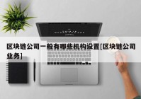 区块链公司一般有哪些机构设置[区块链公司业务]