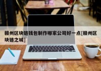 赣州区块链钱包制作哪家公司好一点[赣州区块链之城]