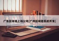 广东区块链上线公司[广州区块链系统开发]