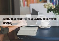 英国区块链牌照公司排名[英国区块链产业联盟官网]