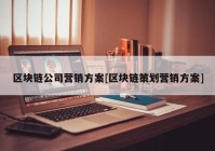 区块链公司营销方案[区块链策划营销方案]