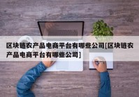 区块链农产品电商平台有哪些公司[区块链农产品电商平台有哪些公司]