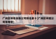 广州区块链金融公司排名前十[广州区块链公司有哪些]