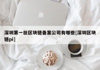 深圳第一批区块链备案公司有哪些[深圳区块链pi]