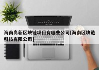 海南高新区块链项目有哪些公司[海南区块链科技有限公司]