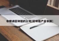 帝师讲区块链的公司[区块链产业帝国]