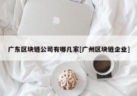 广东区块链公司有哪几家[广州区块链企业]