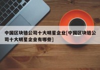 中国区块链公司十大明星企业[中国区块链公司十大明星企业有哪些]