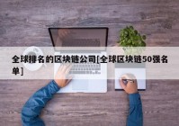 全球排名的区块链公司[全球区块链50强名单]