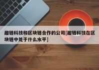 趣链科技和区块链合作的公司[趣链科技在区块链中处于什么水平]