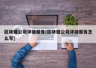 区块链公司评级报告[区块链公司评级报告怎么写]