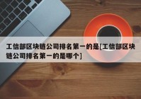 工信部区块链公司排名第一的是[工信部区块链公司排名第一的是哪个]