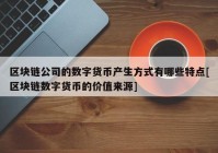 区块链公司的数字货币产生方式有哪些特点[区块链数字货币的价值来源]