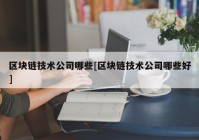 区块链技术公司哪些[区块链技术公司哪些好]