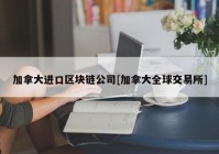 加拿大进口区块链公司[加拿大全球交易所]