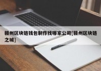 赣州区块链钱包制作找哪家公司[赣州区块链之城]