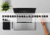 区块链电商软件有哪些公司[区块链电子商务平台]