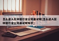 怎么进入区块链行业公司面试呢[怎么进入区块链行业公司面试呢知乎]