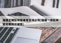 福建正规区块链来电咨询公司[福建一涉区块链犯罪团伙被抓]