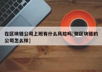 在区块链公司上班有什么风险吗[做区块链的公司怎么样]