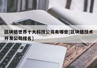 区块链世界十大科技公司有哪些[区块链技术开发公司排名]