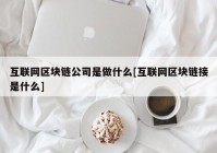 互联网区块链公司是做什么[互联网区块链接是什么]