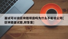 面试可以说区块链项目吗为什么不能说公司[区块链面试题,附答案]