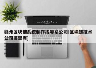 赣州区块链系统制作找哪家公司[区块链技术公司哪里有]