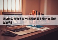 区块链公司数字资产[区块链数字资产交易所合法吗]